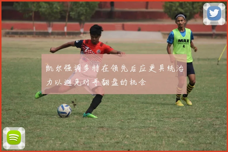 凯尔强调多特在领先后应更具统治力以避免对手翻盘的机会