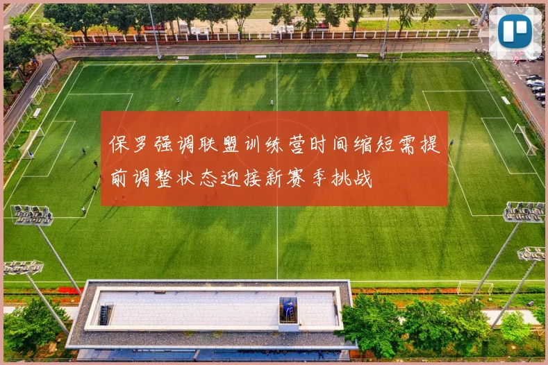 保罗强调联盟训练营时间缩短需提前调整状态迎接新赛季挑战
