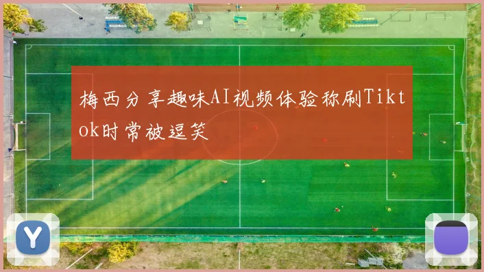 梅西分享趣味AI视频体验称刷Tiktok时常被逗笑