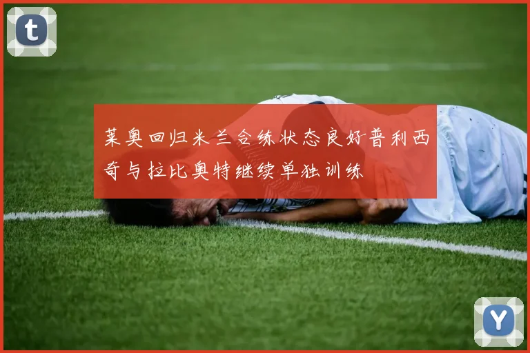 莱奥回归米兰合练状态良好普利西奇与拉比奥特继续单独训练
