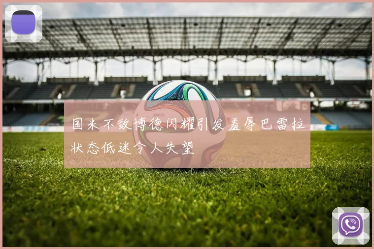 国米不敌博德闪耀引发羞辱巴雷拉状态低迷令人失望