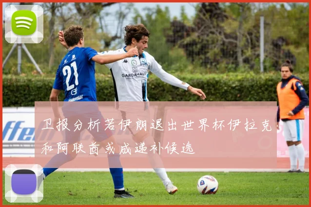 卫报分析若伊朗退出世界杯伊拉克和阿联酋或成递补候选